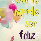 ¿QUÉ TE IMPIDE SER FELIZ?